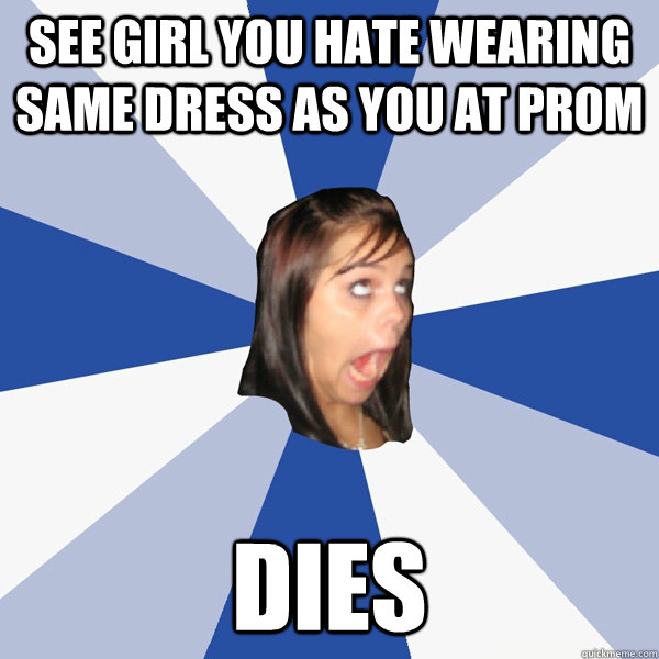 see girl you hate wearing same dress as you at prom dies  Annoying Facebook Girl