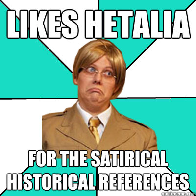 Likes Hetalia for the satirical historical references  - Likes Hetalia for the satirical historical references   Casual Hetalia Fan