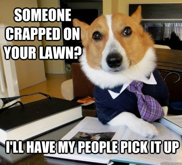 someone crapped on your lawn? I'll have my people pick it up  Lawyer Dog