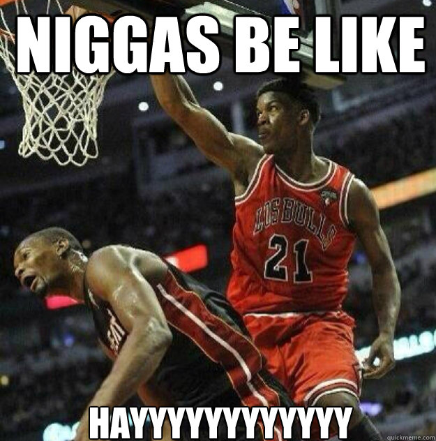 niggas be like HAYYYYYYYYYYYY  Chris Bosh