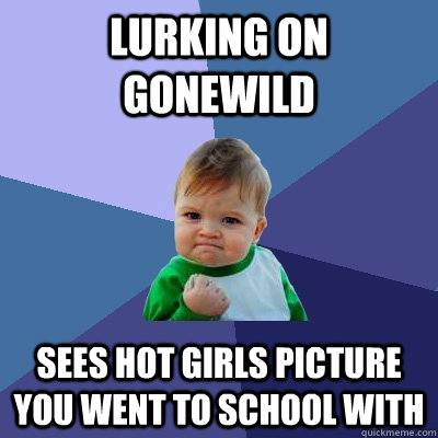 lurking on gonewild sees hot girls picture you went to school with  Success Kid