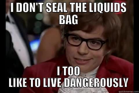 I DON'T SEAL THE LIQUIDS BAG I TOO LIKE TO LIVE DANGEROUSLY Dangerously - Austin Powers