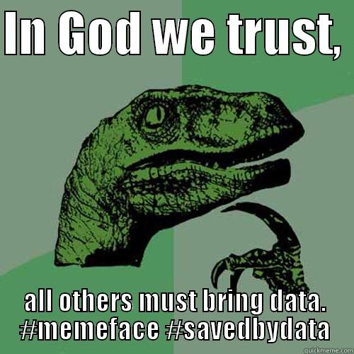 IN GOD WE TRUST,  ALL OTHERS MUST BRING DATA. #MEMEFACE #SAVEDBYDATA Philosoraptor