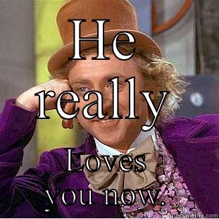 HE REALLY LOVES YOU NOW. Condescending Wonka