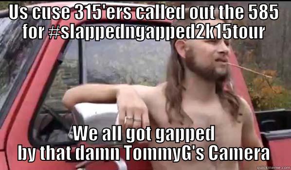 US CUSE 315'ERS CALLED OUT THE 585 FOR #SLAPPEDNGAPPED2K15TOUR WE ALL GOT GAPPED BY THAT DAMN TOMMYG'S CAMERA Almost Politically Correct Redneck