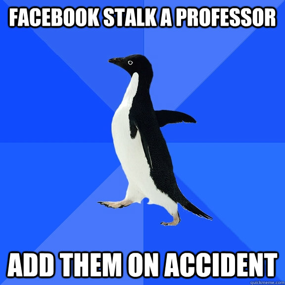 facebook stalk a professor Add them on accident  Socially Awkward Penguin