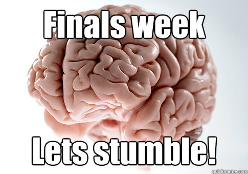 Finals week Lets stumble!   Scumbag Brain