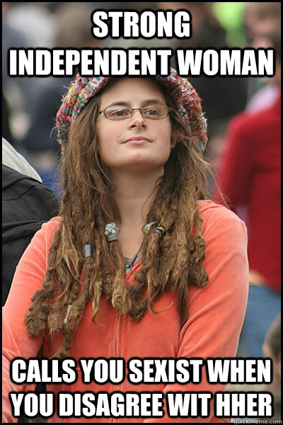 Strong independent woman Calls you Sexist when you disagree wit hher  Bad Argument Hippie