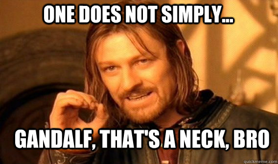 One does not simply... Gandalf, That's a neck, bro  Boromir