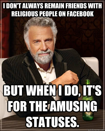 I don't always remain friends with religious people on Facebook but when I do, it's for the amusing statuses.  The Most Interesting Man In The World