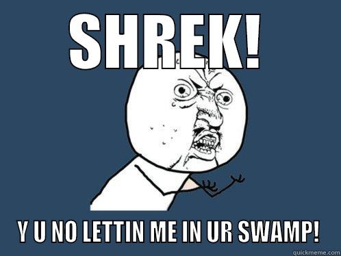 SHREK! Y U NO LETTIN ME IN UR SWAMP! Y U No