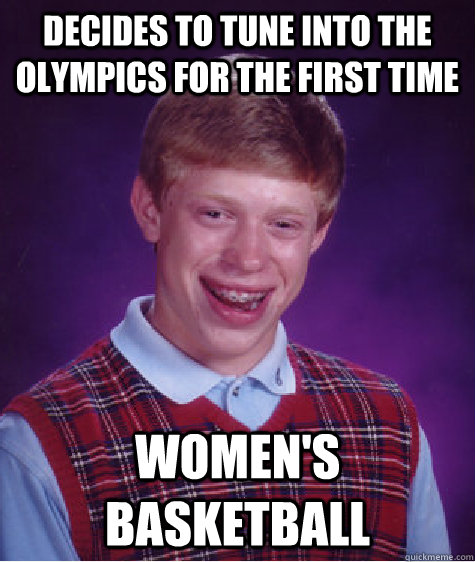Decides to tune into the olympics for the first time Women's Basketball  Bad Luck Brian
