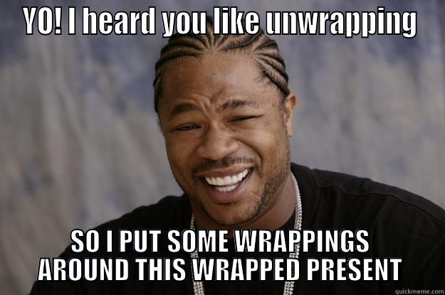 YO! I HEARD YOU LIKE UNWRAPPING SO I PUT SOME WRAPPINGS AROUND THIS WRAPPED PRESENT Xzibit meme