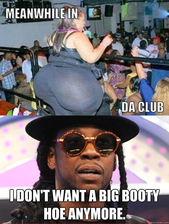 I Dont Want A Big Booty Hoe Anymore I Dont Want A Big Booty Hoe Anymore