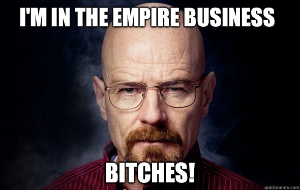 I'm in the empire business  Bitches!  - I'm in the empire business  Bitches!   Heisenberg