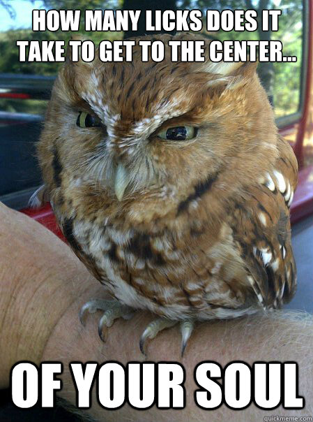 How many licks does it take to get to the center...  of your SOUL  