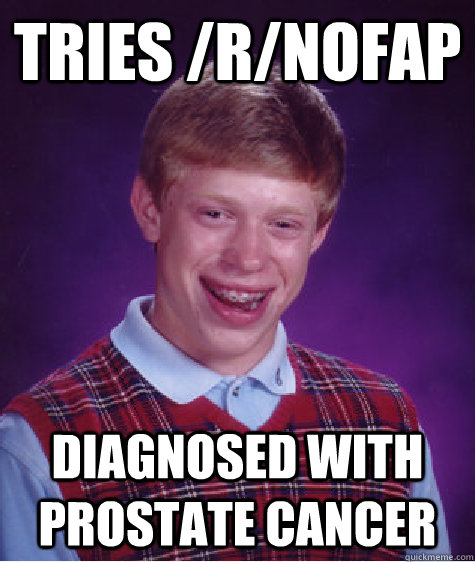 tries /r/nofap diagnosed with prostate cancer  Bad Luck Brian