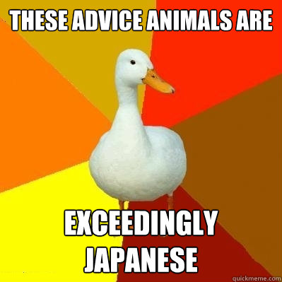 these Advice animals are exceedingly japanese  Tech Impaired Duck