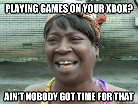 Playing games on your XBox? Ain't Nobody Got Time For that   Sweet Brown Bronchitus