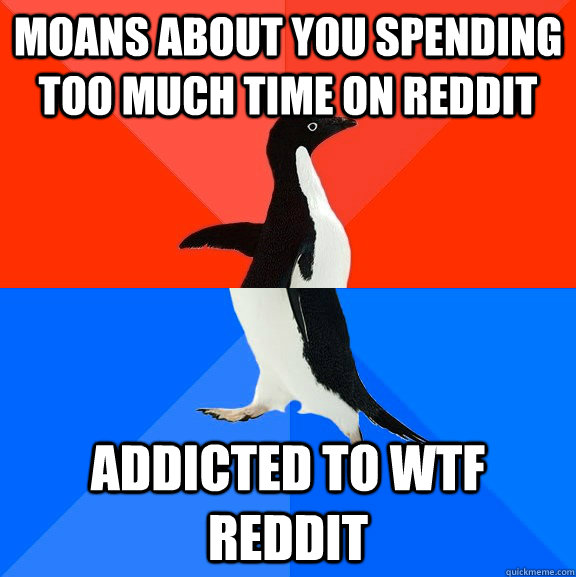 moans about you spending too much time on reddit addicted to wtf reddit  Socially Awesome Awkward Penguin