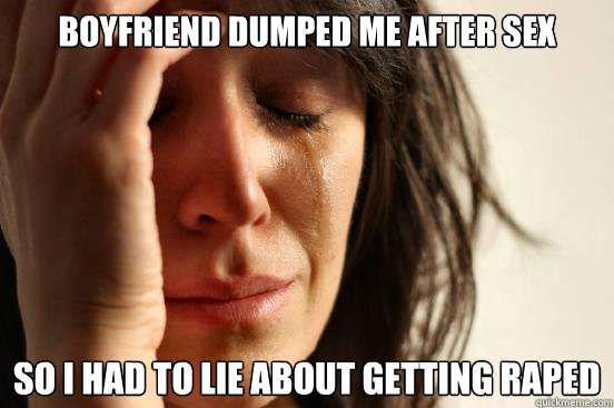 boyfriend dumped me after sex so i had to lie about getting raped  First World Problems