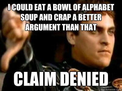 I could eat a bowl of alphabet soup and crap a better argument than that claim denied  Downvoting Roman