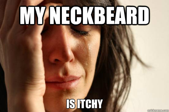 My neckbeard Is itchy - My neckbeard Is itchy  First World Problems