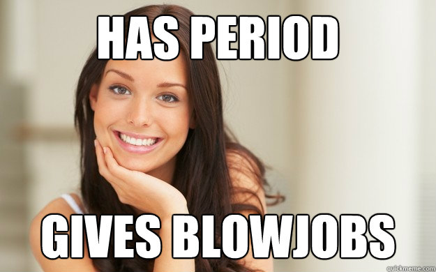 has period gives blowjobs  Good Girl Gina