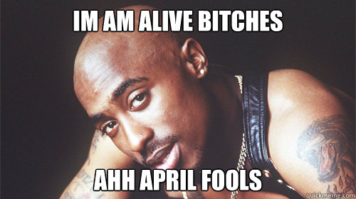 im am alive bitches ahh april fools - im am alive bitches ahh april fools  tupac