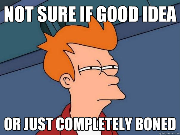 not sure if good idea or just completely boned  Futurama Fry