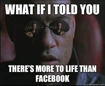 What if I told you There's more to life than Facebook  Morpheus SC