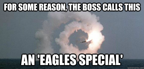 For some reason, the boss calls this An 'Eagles Special' - For some reason, the boss calls this An 'Eagles Special'  Misc