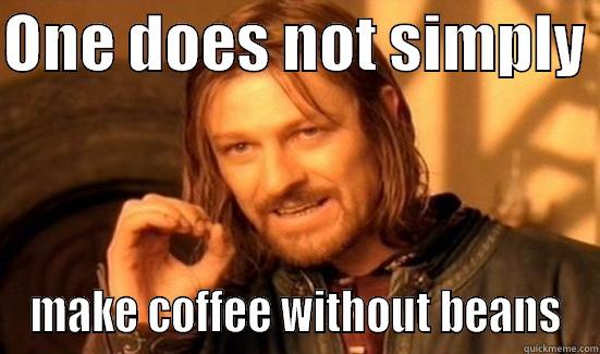 ONE DOES NOT SIMPLY  MAKE COFFEE WITHOUT BEANS Boromir