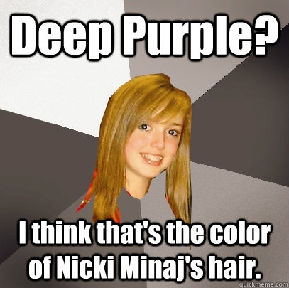Deep Purple? I think that's the color of Nicki Minaj's hair.  Musically Oblivious 8th Grader