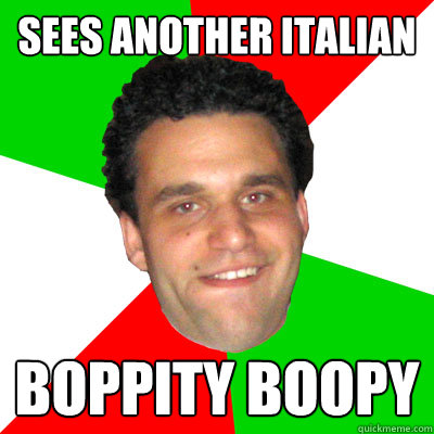 Sees another italian Boppity boopy  