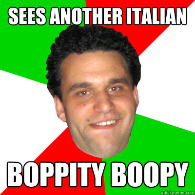 Sees another italian Boppity boopy  Overly Dramatic Wop