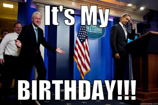 too soon - IT'S MY BIRTHDAY!!! Inappropriate Timing Bill Clinton