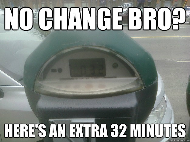No Change bro?  here's an extra 32 Minutes  Good Guy Parking Meter