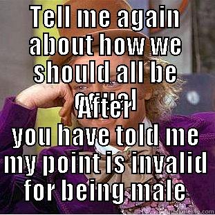 TELL ME AGAIN ABOUT HOW WE SHOULD ALL BE EQUAL AFTER YOU HAVE TOLD ME MY POINT IS INVALID FOR BEING MALE Condescending Wonka