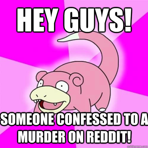 hey guys! someone confessed to a murder on reddit! - hey guys! someone confessed to a murder on reddit!  Slow Poke