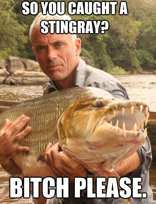so you caught a stingray? bitch please. - so you caught a stingray? bitch please.  Badass Jeremy Wade
