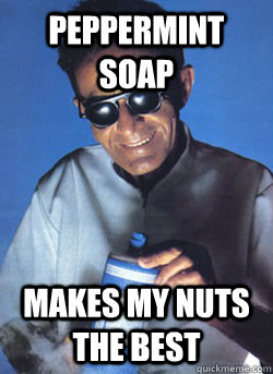 Peppermint Soap Makes my nuts the best - Peppermint Soap Makes my nuts the best  Dr Bronner