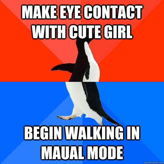 Make eye contact with cute girl begin walking in maual mode  Socially Awesome Awkward Penguin
