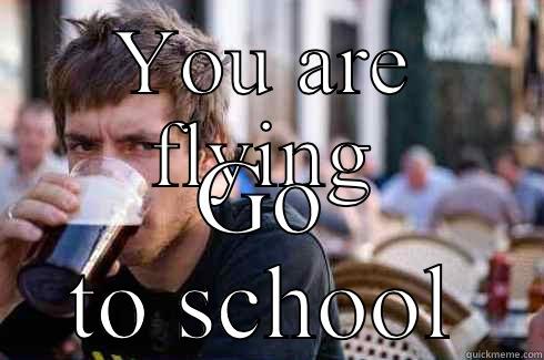 YOU ARE FLYING GO TO SCHOOL Lazy College Senior