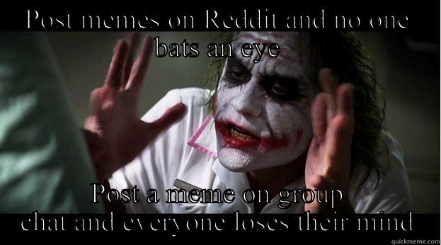 POST MEMES ON REDDIT AND NO ONE BATS AN EYE POST A MEME ON GROUP CHAT AND EVERYONE LOSES THEIR MIND Joker Mind Loss