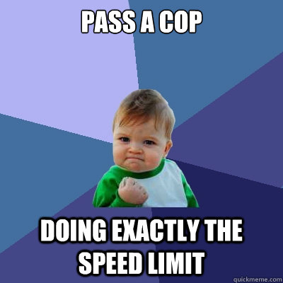 Pass a cop doing exactly the speed limit  Success Kid