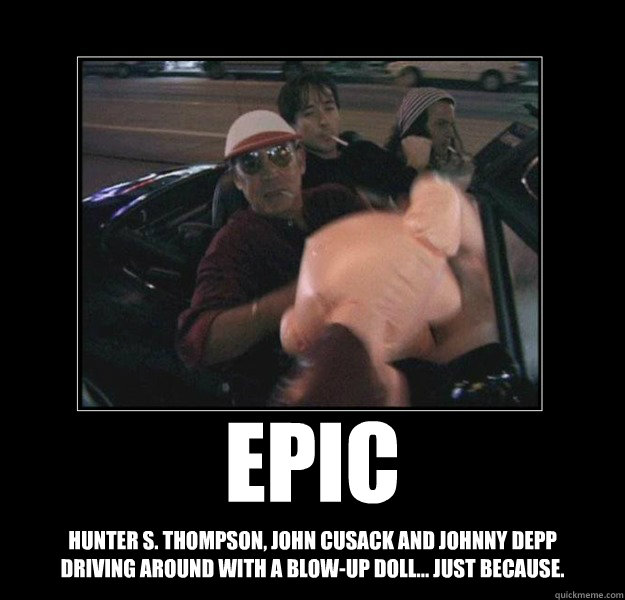 hunter s. thompson, john cusack and johnny depp driving around with a blow-up doll... just because. epic  