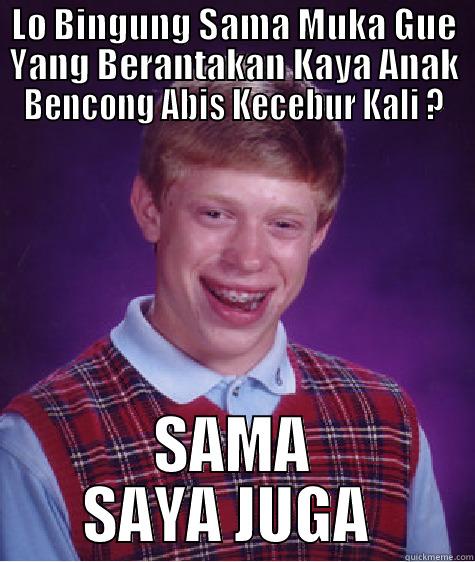 LO BINGUNG SAMA MUKA GUE YANG BERANTAKAN KAYA ANAK BENCONG ABIS KECEBUR KALI ? SAMA SAYA JUGA  Bad Luck Brian