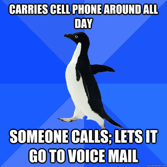 Carries cell phone around all day someone calls; lets it go to voice mail  Socially Awkward Penguin