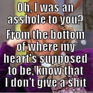 OH, I WAS AN ASSHOLE TO YOU? FROM THE BOTTOM OF WHERE MY HEART'S SUPPOSED TO BE, KNOW THAT I DON'T GIVE A SHIT Condescending Wonka